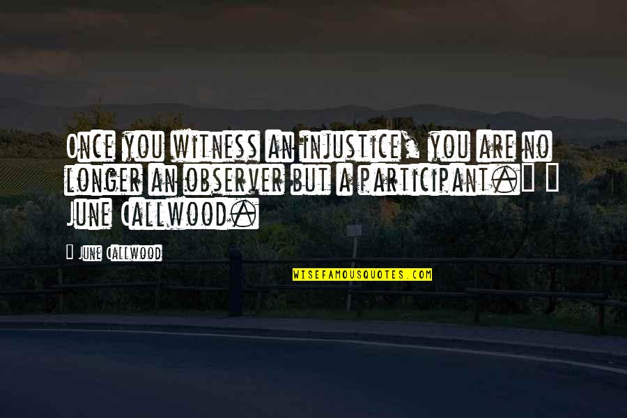 Participant Quotes By June Callwood: Once you witness an injustice, you are no Participant Quotes By June Callwood: Once you witness an injustice, you are no