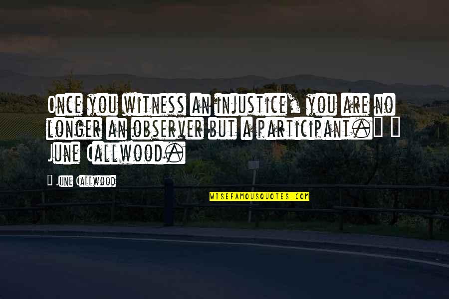 Participant Quotes By June Callwood: Once you witness an injustice, you are no