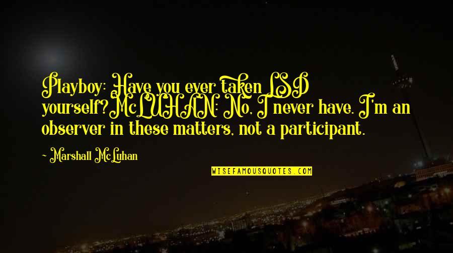 Participant Quotes By Marshall McLuhan: Playboy: Have you ever taken LSD yourself?McLUHAN: No,