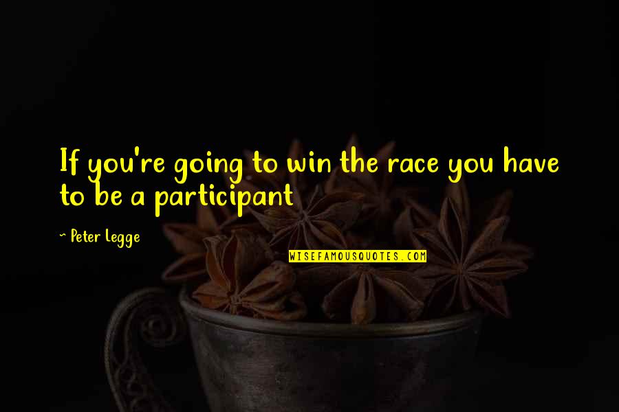 Participant Quotes By Peter Legge: If you're going to win the race you