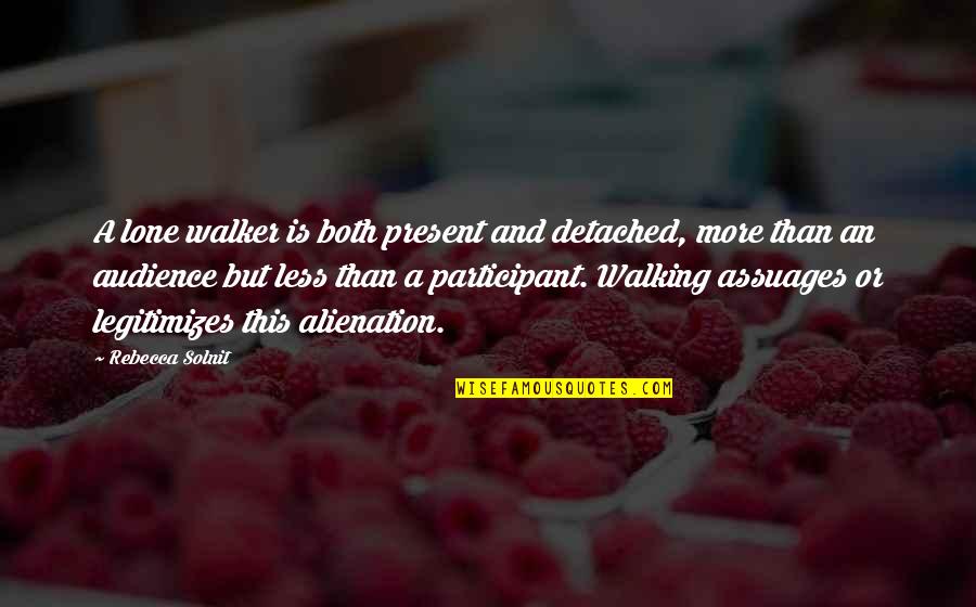 Participant Quotes By Rebecca Solnit: A lone walker is both present and detached, Participant Quotes By Rebecca Solnit: A lone walker is both present and detached,