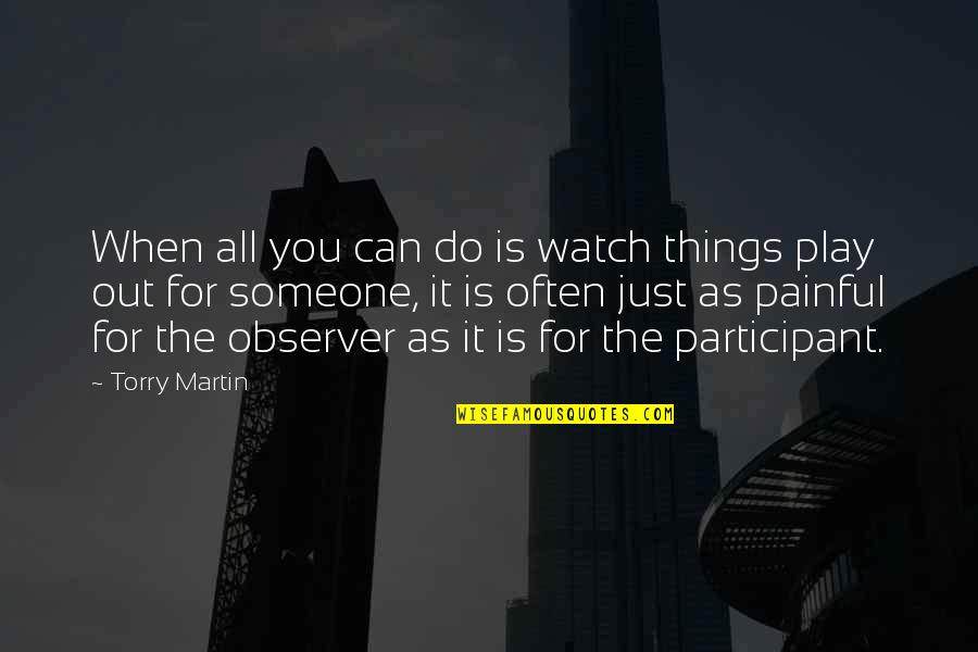 Participant Quotes By Torry Martin: When all you can do is watch things Participant Quotes By Torry Martin: When all you can do is watch things