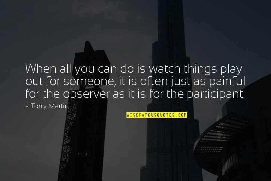 Participant Quotes By Torry Martin: When all you can do is watch things