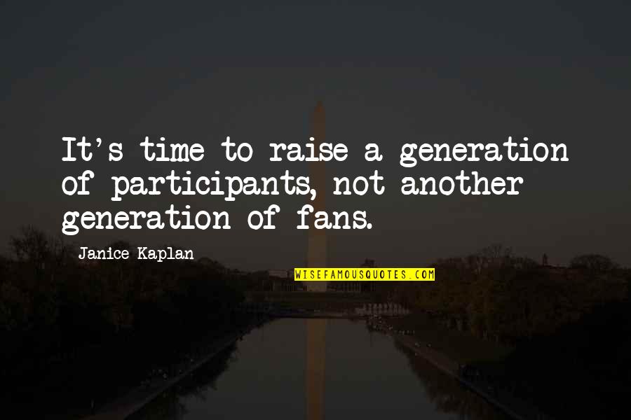 Participants Quotes By Janice Kaplan: It's time to raise a generation of participants,