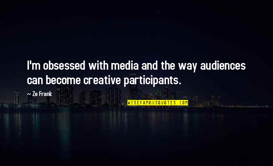 Participants Quotes By Ze Frank: I'm obsessed with media and the way audiences