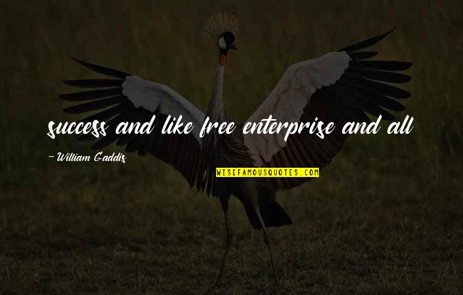 Participate And Win Quotes By William Gaddis: success and like free enterprise and all