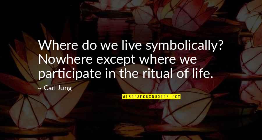 Participate In Life Quotes By Carl Jung: Where do we live symbolically? Nowhere except where