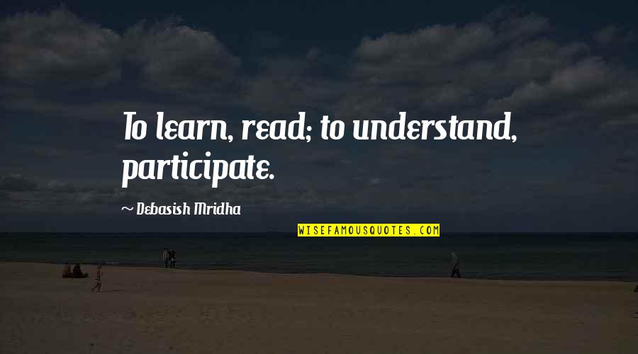 Participate In Life Quotes By Debasish Mridha: To learn, read; to understand, participate.