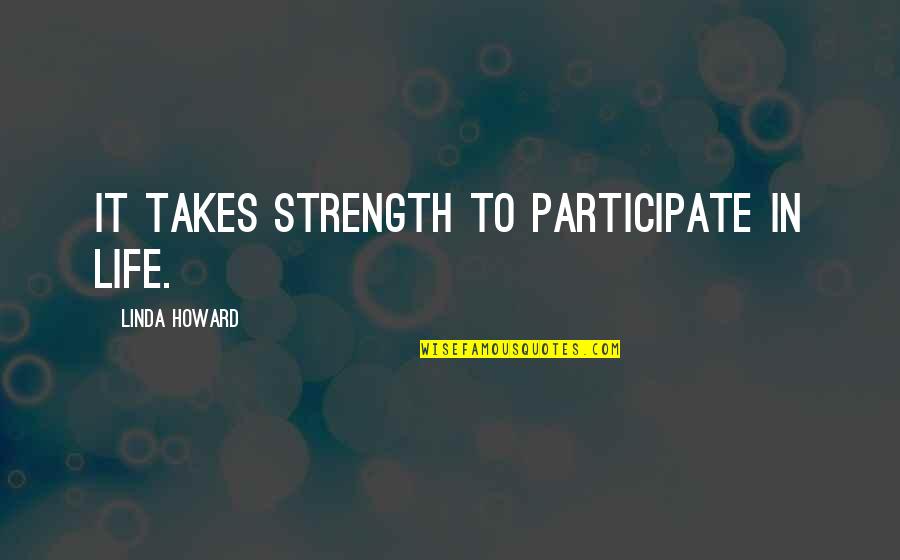 Participate In Life Quotes By Linda Howard: It takes strength to participate in life.