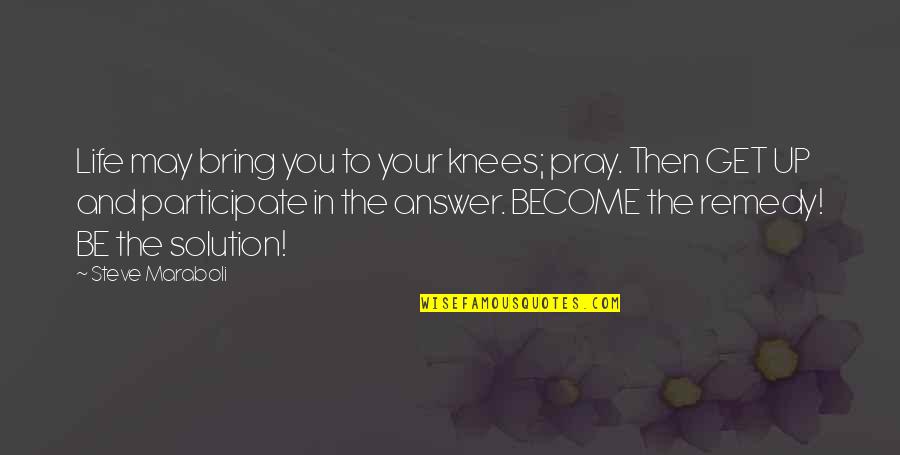 Participate In Life Quotes By Steve Maraboli: Life may bring you to your knees; pray.