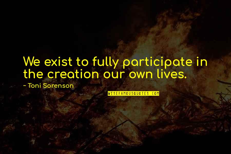 Participate In Life Quotes By Toni Sorenson: We exist to fully participate in the creation