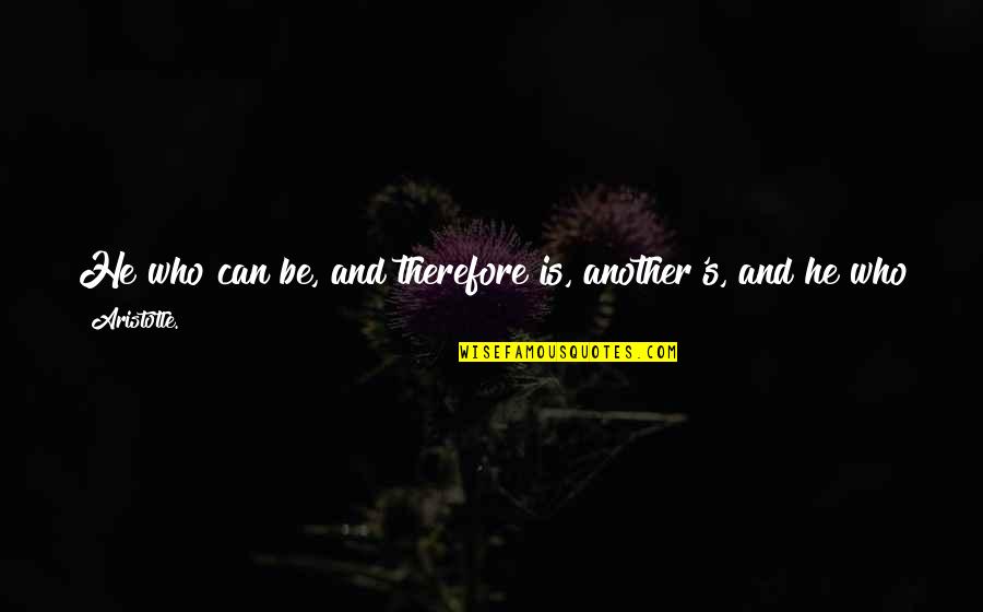 Participates Quotes By Aristotle.: He who can be, and therefore is, another's,