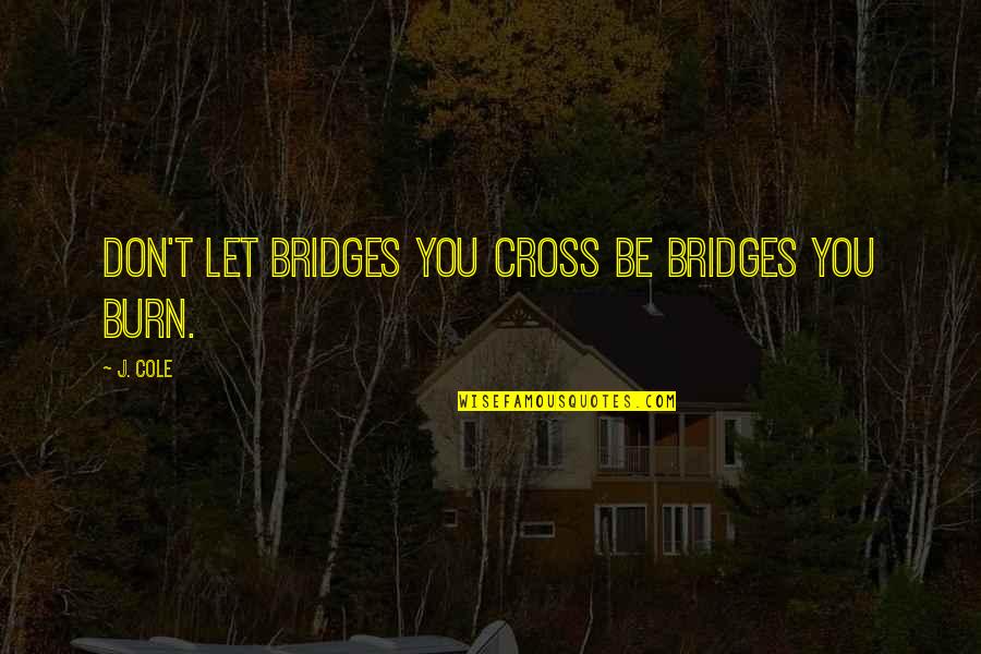 Participating In Life Quotes By J. Cole: Don't let bridges you cross be bridges you