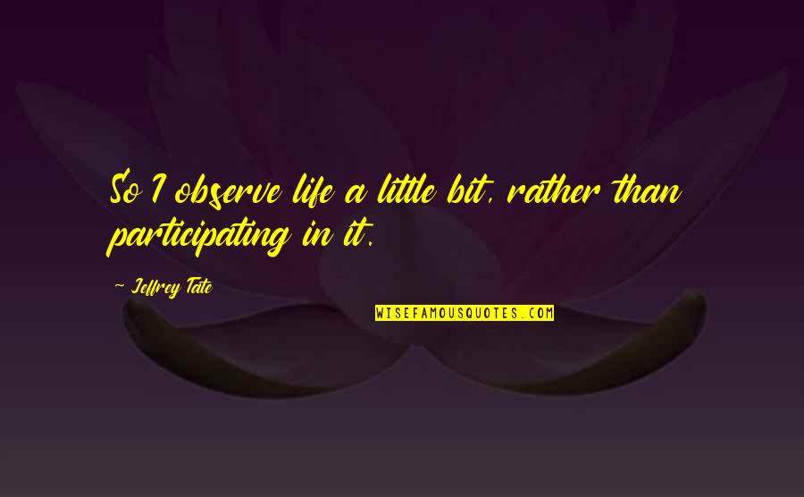 Participating In Life Quotes By Jeffrey Tate: So I observe life a little bit, rather