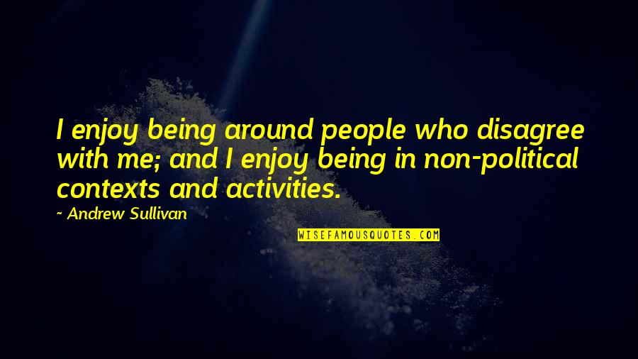 Participation In School Quotes By Andrew Sullivan: I enjoy being around people who disagree with