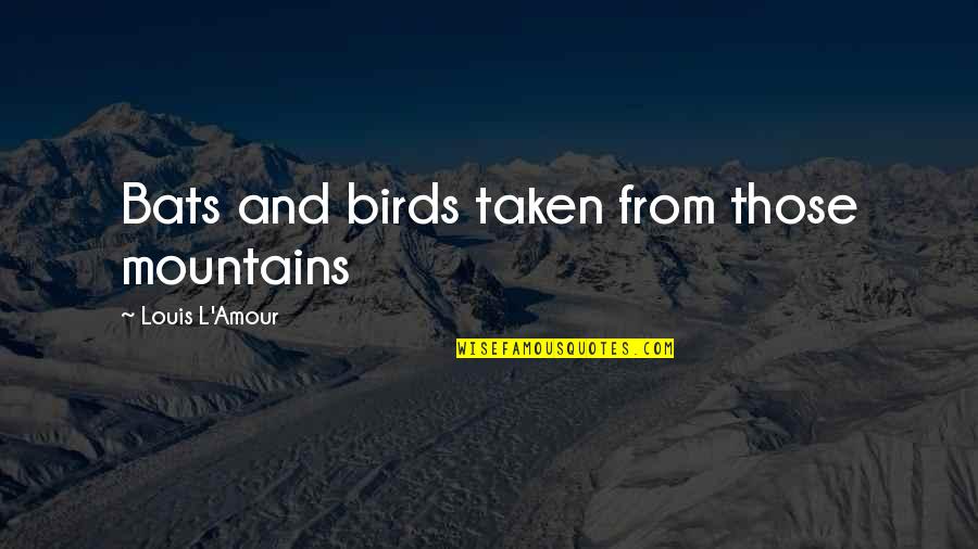Participative Quotes By Louis L'Amour: Bats and birds taken from those mountains Participative Quotes By Louis L'Amour: Bats and birds taken from those mountains
