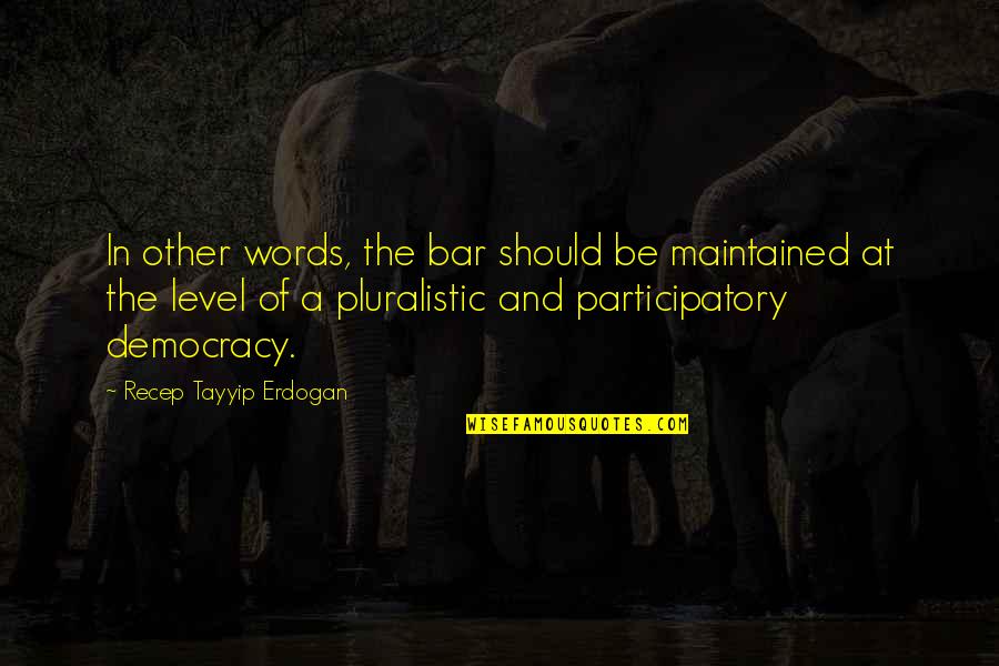 Participatory Democracy Quotes By Recep Tayyip Erdogan: In other words, the bar should be maintained Participatory Democracy Quotes By Recep Tayyip Erdogan: In other words, the bar should be maintained