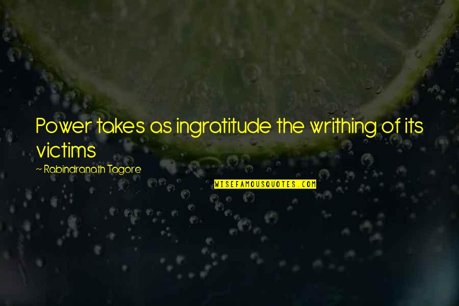 Participent Quotes By Rabindranath Tagore: Power takes as ingratitude the writhing of its