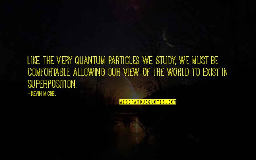 Particle Physics Quotes By Kevin Michel: Like the very quantum particles we study, we