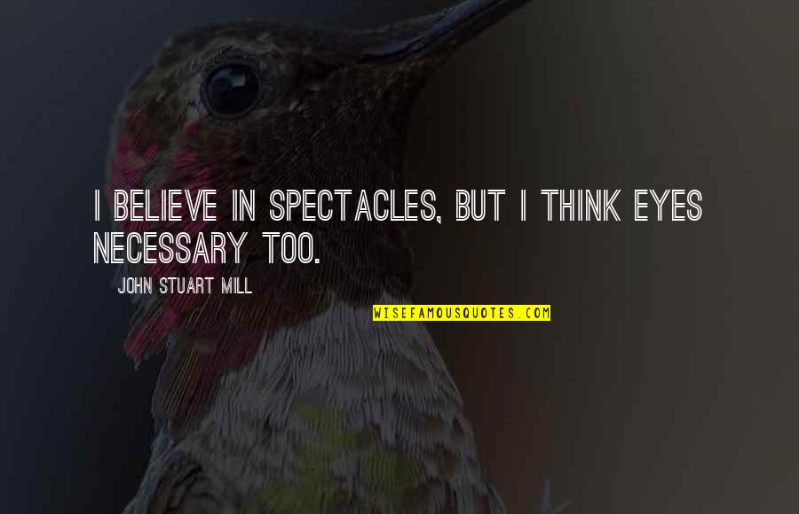 Particle Wave Duality Quotes By John Stuart Mill: I believe in spectacles, but I think eyes