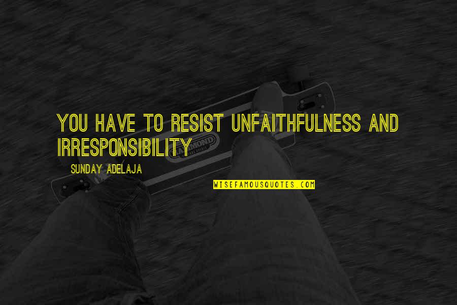 Particle Wave Duality Quotes By Sunday Adelaja: You have to resist unfaithfulness and irresponsibility