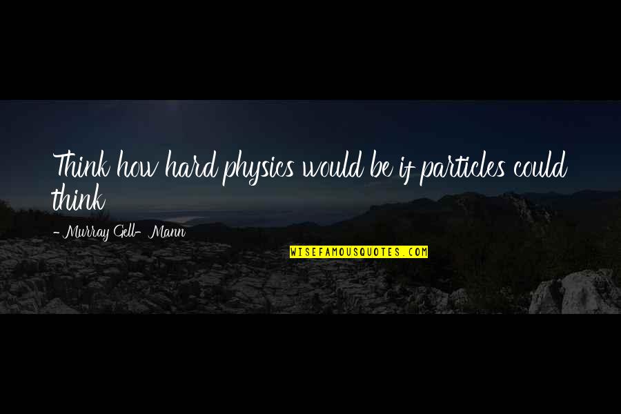 Particles Quotes By Murray Gell-Mann: Think how hard physics would be if particles