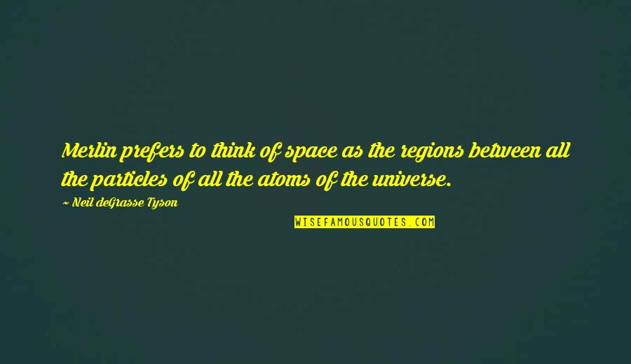 Particles Quotes By Neil DeGrasse Tyson: Merlin prefers to think of space as the