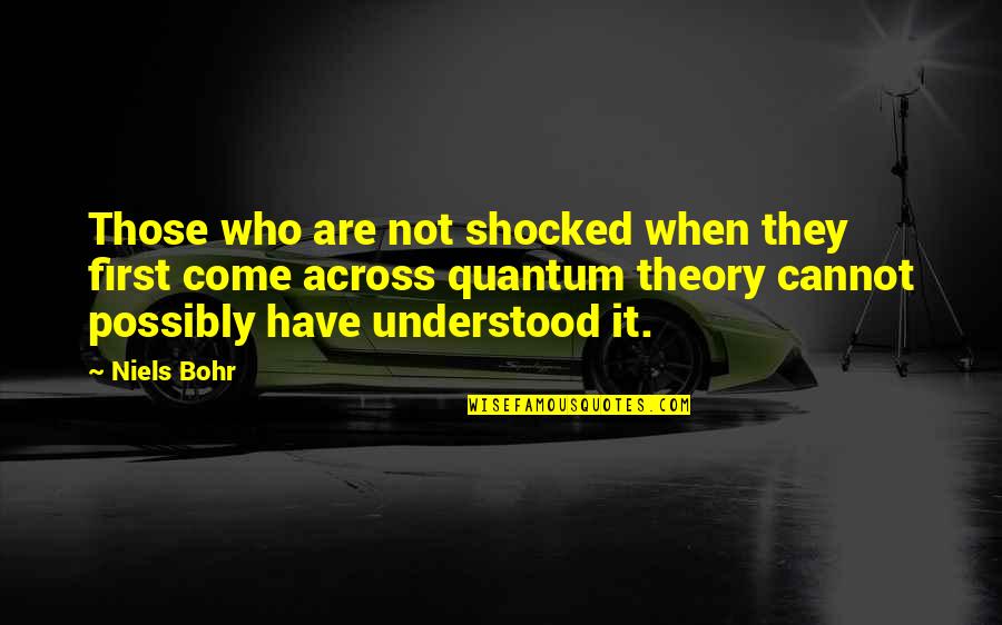 Particles Quotes By Niels Bohr: Those who are not shocked when they first