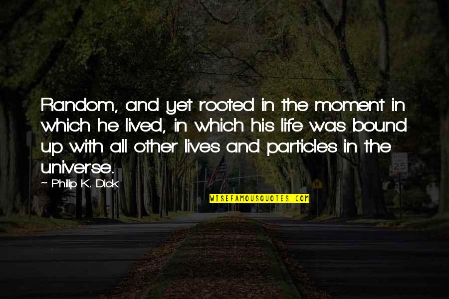 Particles Quotes By Philip K. Dick: Random, and yet rooted in the moment in