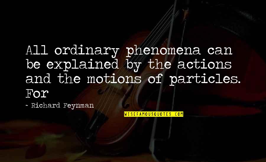 Particles Quotes By Richard Feynman: All ordinary phenomena can be explained by the