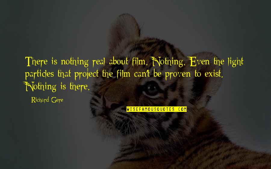 Particles Quotes By Richard Gere: There is nothing real about film. Nothing. Even