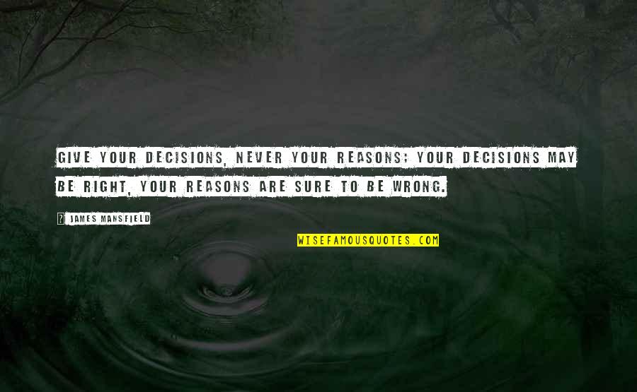 Particolare Quotes By James Mansfield: Give your decisions, never your reasons; your decisions