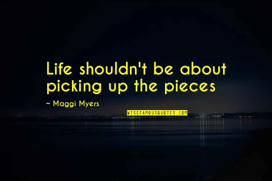 Particular In Tagalog Quotes By Maggi Myers: Life shouldn't be about picking up the pieces