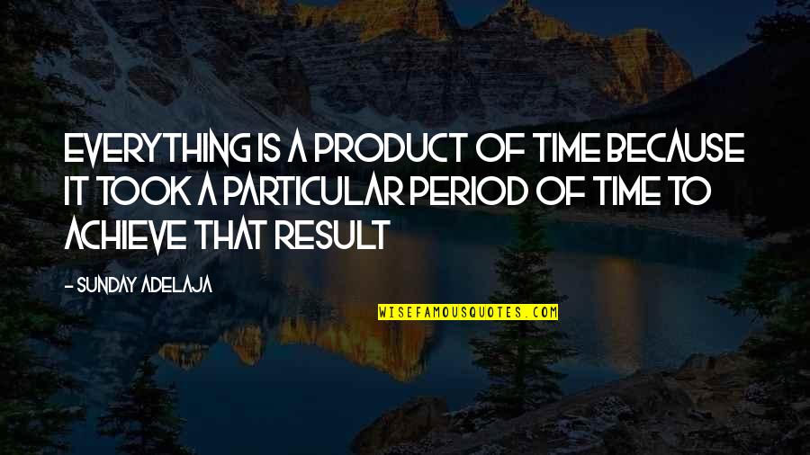 Particular Purpose Quotes By Sunday Adelaja: Everything is a product of time because it
