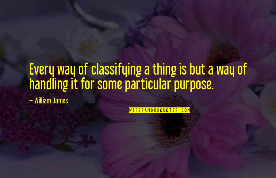 Particular Purpose Quotes By William James: Every way of classifying a thing is but