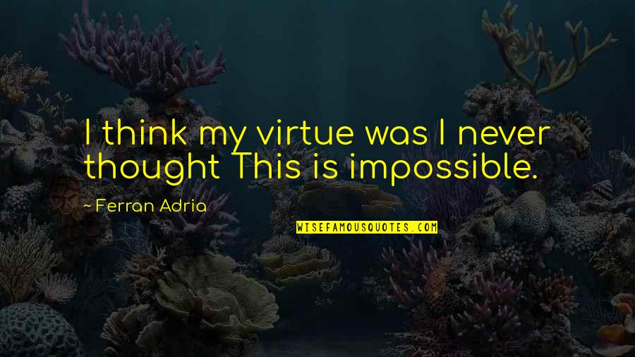 Particularism Ethics Quotes By Ferran Adria: I think my virtue was I never thought