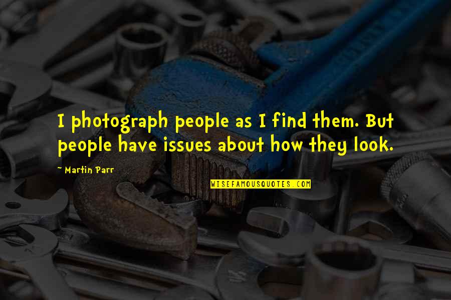 Particularit Quotes By Martin Parr: I photograph people as I find them. But
