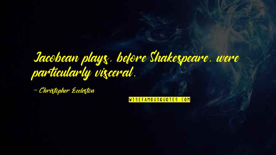 Particularly Quotes By Christopher Eccleston: Jacobean plays, before Shakespeare, were particularly visceral.
