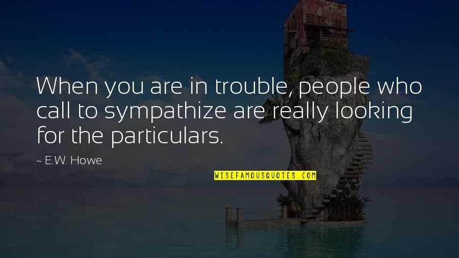 Particulars Quotes By E.W. Howe: When you are in trouble, people who call