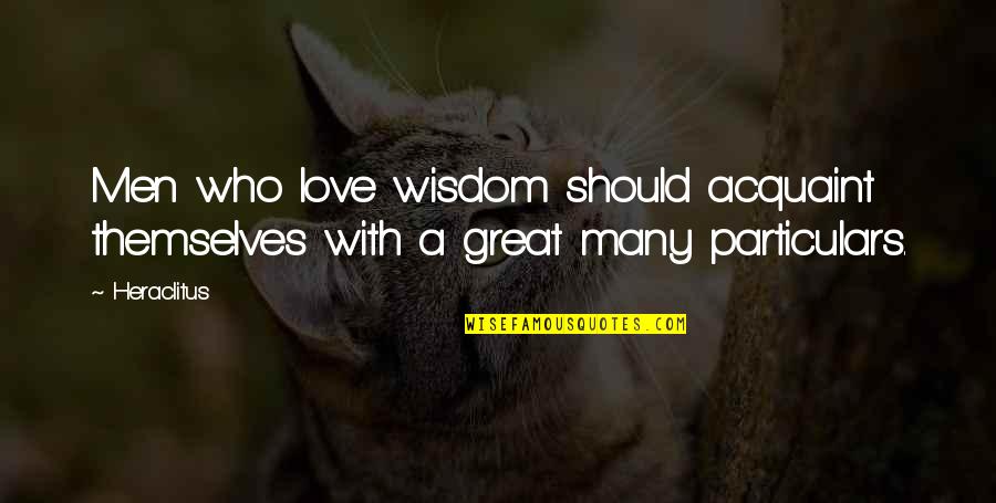 Particulars Quotes By Heraclitus: Men who love wisdom should acquaint themselves with