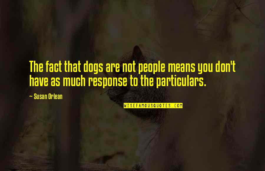 Particulars Quotes By Susan Orlean: The fact that dogs are not people means