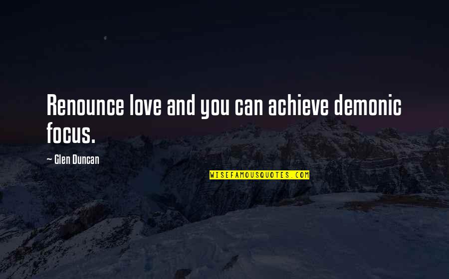 Parties And Having Fun Quotes By Glen Duncan: Renounce love and you can achieve demonic focus.