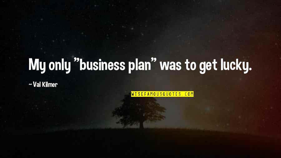 Parties And Having Fun Quotes By Val Kilmer: My only "business plan" was to get lucky. Parties And Having Fun Quotes By Val Kilmer: My only "business plan" was to get lucky.