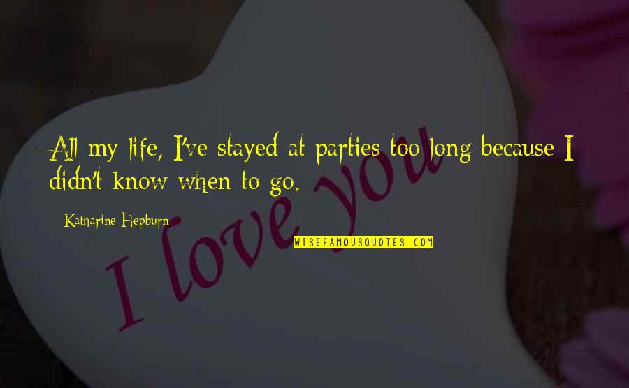 Parties And Life Quotes By Katharine Hepburn: All my life, I've stayed at parties too