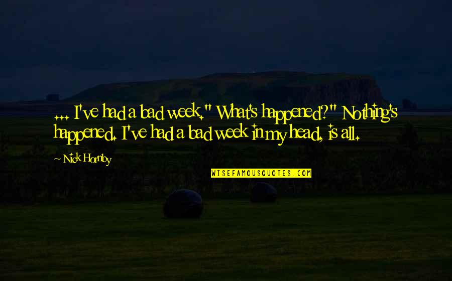 Parties Quotes Quotes By Nick Hornby: ... I've had a bad week." What's happened?"