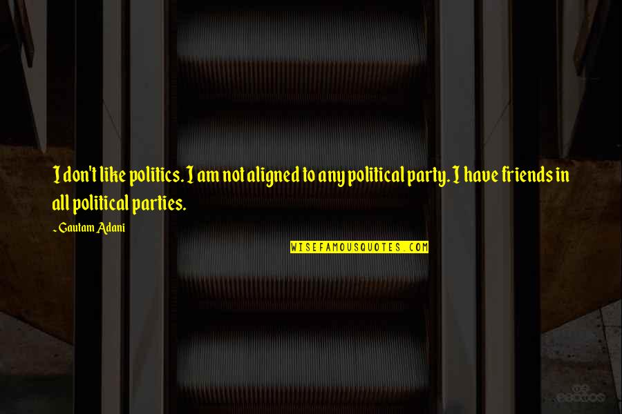 Parties With Friends Quotes By Gautam Adani: I don't like politics. I am not aligned