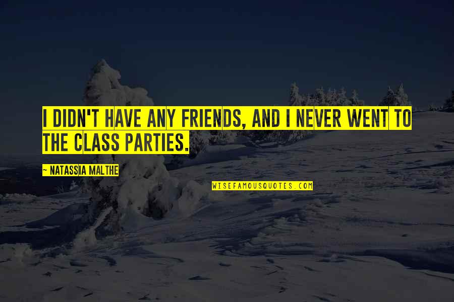 Parties With Friends Quotes By Natassia Malthe: I didn't have any friends, and I never Parties With Friends Quotes By Natassia Malthe: I didn't have any friends, and I never