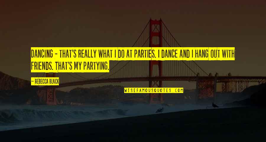 Parties With Friends Quotes By Rebecca Black: Dancing - that's really what I do at