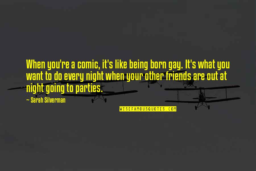 Parties With Friends Quotes By Sarah Silverman: When you're a comic, it's like being born Parties With Friends Quotes By Sarah Silverman: When you're a comic, it's like being born