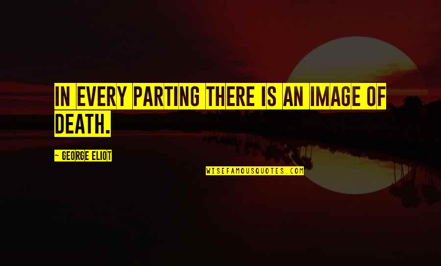 Parting Death Quotes By George Eliot: In every parting there is an image of